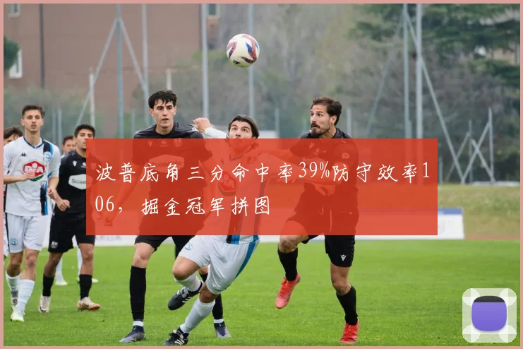 波普底角三分命中率39%防守效率106，掘金冠军拼图