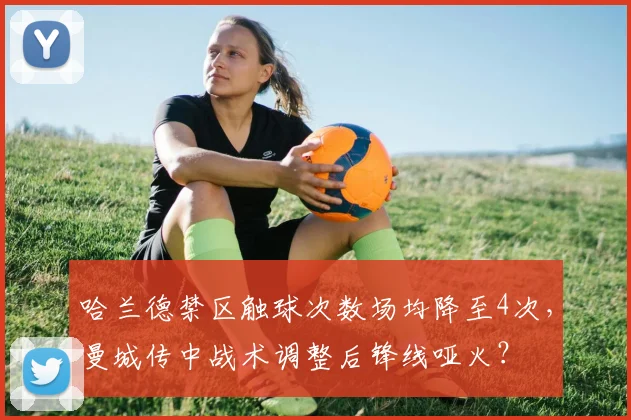 哈兰德禁区触球次数场均降至4次，曼城传中战术调整后锋线哑火？