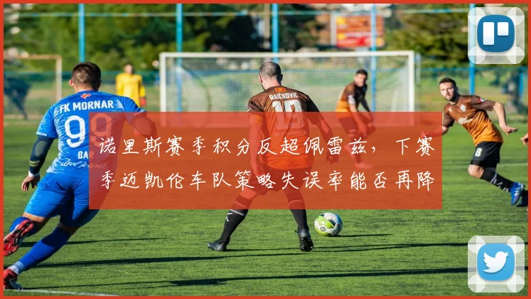 诺里斯赛季积分反超佩雷兹，下赛季迈凯伦车队策略失误率能否再降
