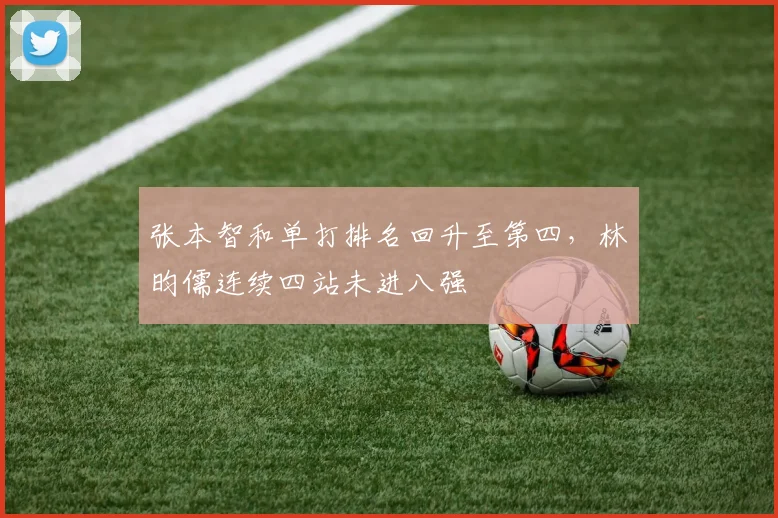 张本智和单打排名回升至第四，林昀儒连续四站未进八强