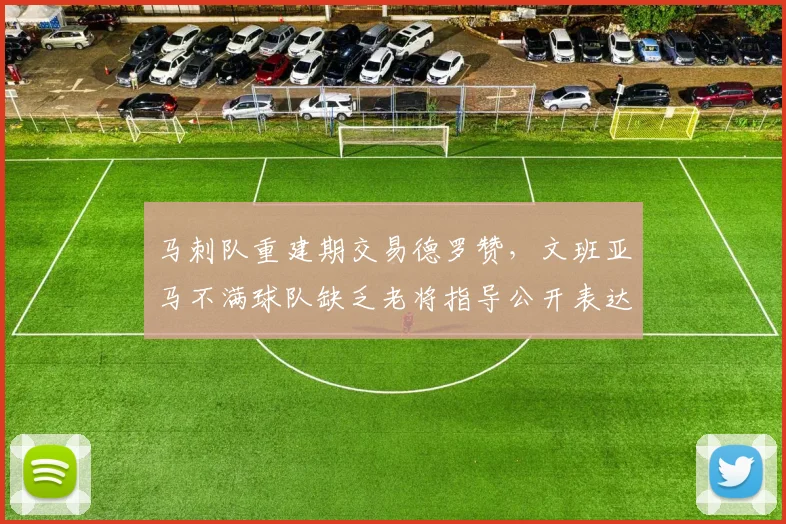 马刺队重建期交易德罗赞，文班亚马不满球队缺乏老将指导公开表达沮丧
