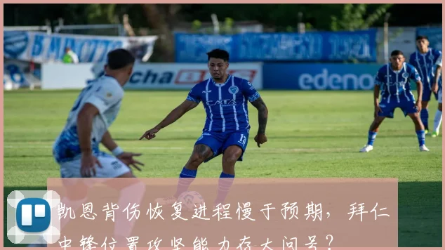 凯恩背伤恢复进程慢于预期，拜仁中锋位置攻坚能力存大问号？