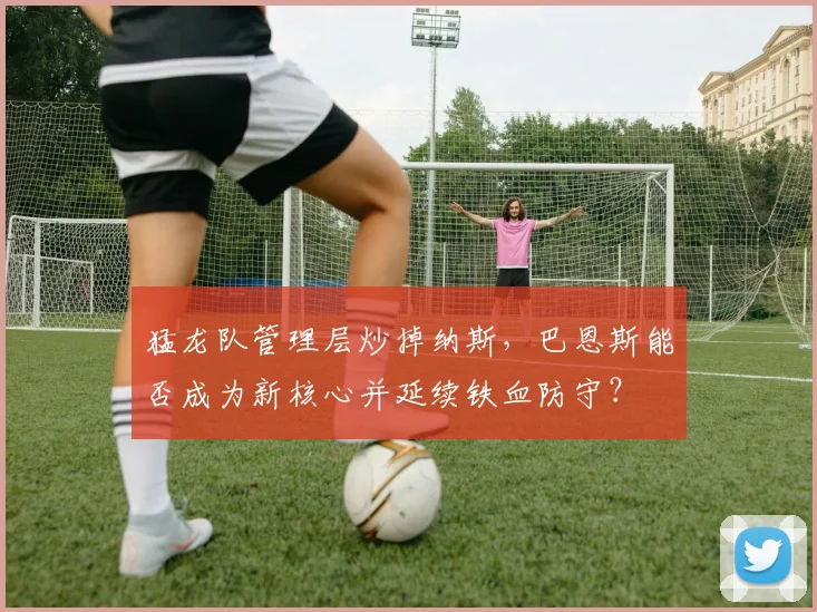 猛龙队管理层炒掉纳斯，巴恩斯能否成为新核心并延续铁血防守？